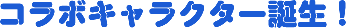 コラボキャラクター誕生！